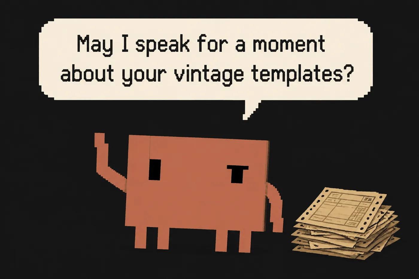 A pixel-art red block character raises a hand beside a stack of old forms. Speech bubble: May I speak for a moment about your vintage templates?