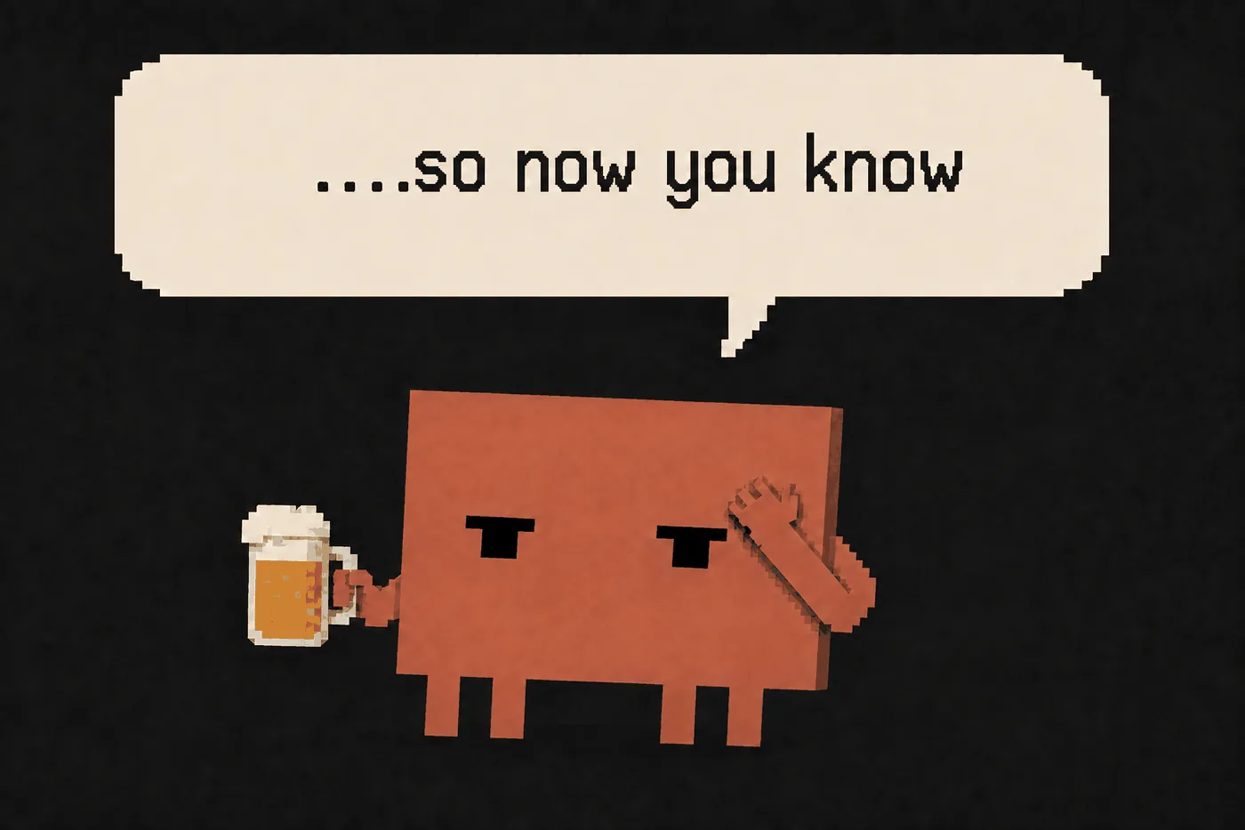The pixel-art block character holds a beer and a hand to its forehead. Speech bubble: so now you know.